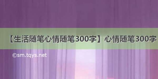 【生活随笔心情随笔300字】心情随笔300字