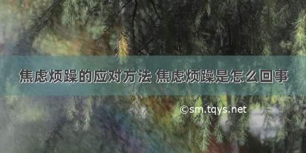 焦虑烦躁的应对方法 焦虑烦躁是怎么回事