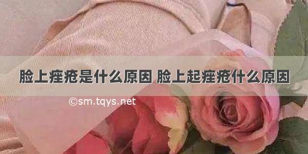 脸上痤疮是什么原因 脸上起痤疮什么原因