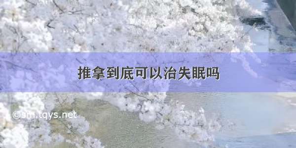 推拿到底可以治失眠吗