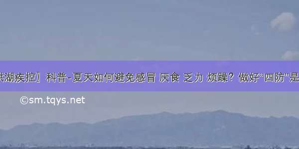 〖洪湖疾控〗科普-夏天如何避免感冒 厌食 乏力 烦躁？做好“四防”是关键！