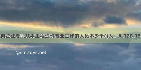 甲级工程造价咨询企业专职从事工程造价专业工作的人员不少于()人。A.12B.15C.20D.50ABCD