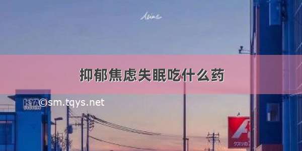 抑郁焦虑失眠吃什么药