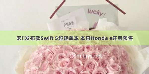 宏碁发布款Swift 5超轻薄本 本田Honda e开启预售