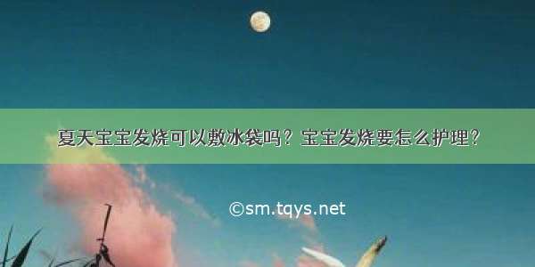 夏天宝宝发烧可以敷冰袋吗？宝宝发烧要怎么护理？