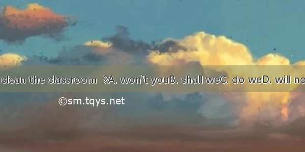 Let’s clean the classroom  ?A. won’t youB. shall weC. do weD. will not you