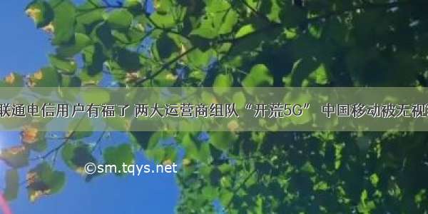 联通电信用户有福了 两大运营商组队“开荒5G” 中国移动被无视?