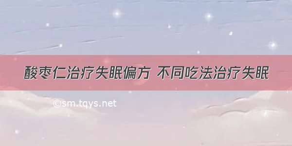 酸枣仁治疗失眠偏方 不同吃法治疗失眠