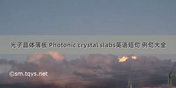 光子晶体薄板 Photonic crystal slabs英语短句 例句大全