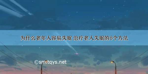 为什么老年人容易失眠 治疗老人失眠的6个方法