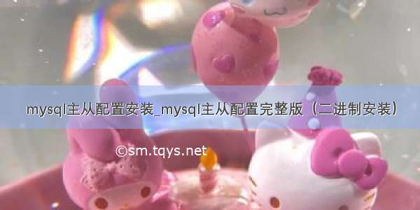 mysql主从配置安装_mysql主从配置完整版（二进制安装）