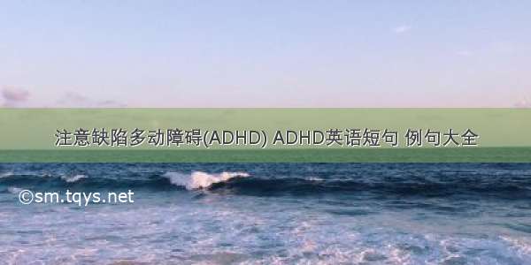 注意缺陷多动障碍(ADHD) ADHD英语短句 例句大全