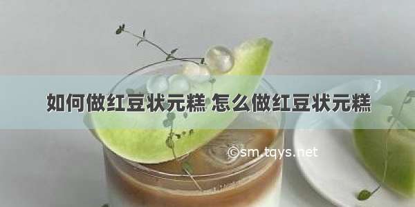 如何做红豆状元糕 怎么做红豆状元糕