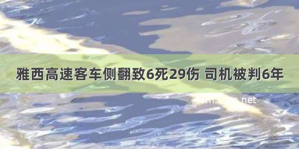 雅西高速客车侧翻致6死29伤 司机被判6年