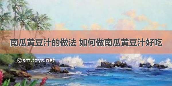 南瓜黄豆汁的做法 如何做南瓜黄豆汁好吃