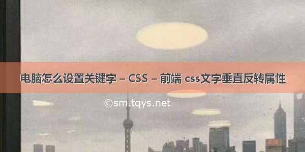 电脑怎么设置关键字 – CSS – 前端 css文字垂直反转属性