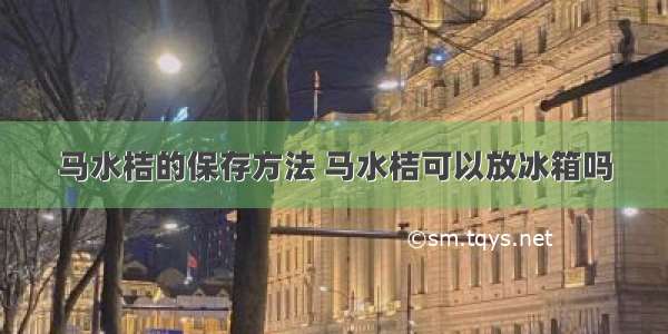 马水桔的保存方法 马水桔可以放冰箱吗