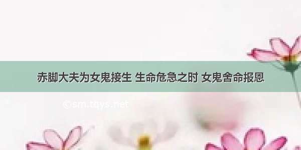 赤脚大夫为女鬼接生 生命危急之时 女鬼舍命报恩