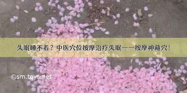 失眠睡不着？中医穴位按摩治疗失眠——按摩神藏穴！