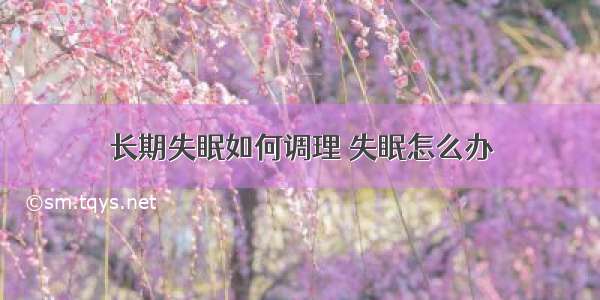 长期失眠如何调理 失眠怎么办