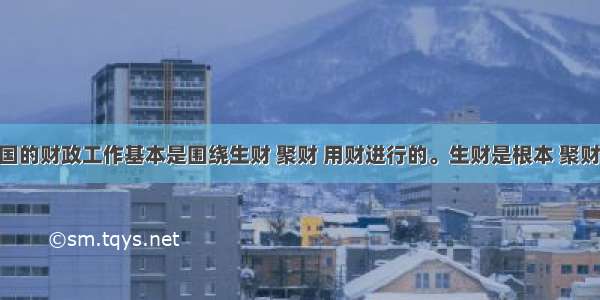 单选题我国的财政工作基本是围绕生财 聚财 用财进行的。生财是根本 聚财要有度 用