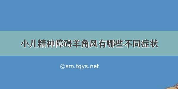 小儿精神障碍羊角风有哪些不同症状