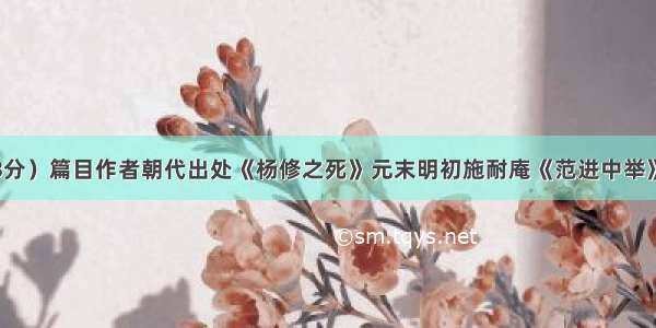 知识积累（3分）篇目作者朝代出处《杨修之死》元末明初施耐庵《范进中举》《儒林外史