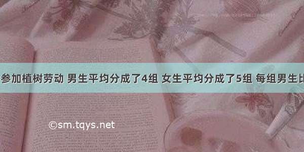 100名同学参加植树劳动 男生平均分成了4组 女生平均分成了5组 每组男生比女生少2人