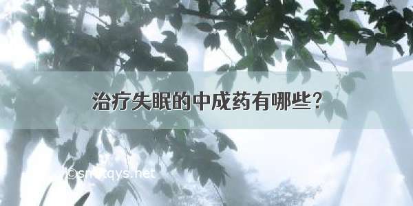 治疗失眠的中成药有哪些？