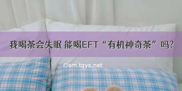 我喝茶会失眠 能喝EFT“有机神奇茶”吗?