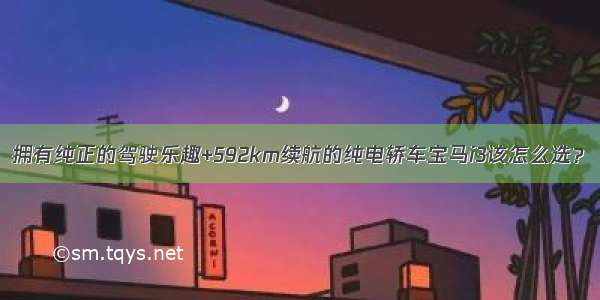 拥有纯正的驾驶乐趣+592km续航的纯电轿车宝马i3该怎么选？