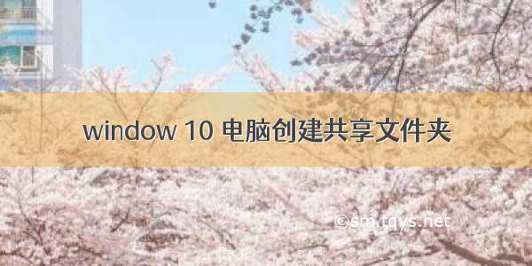 window 10 电脑创建共享文件夹