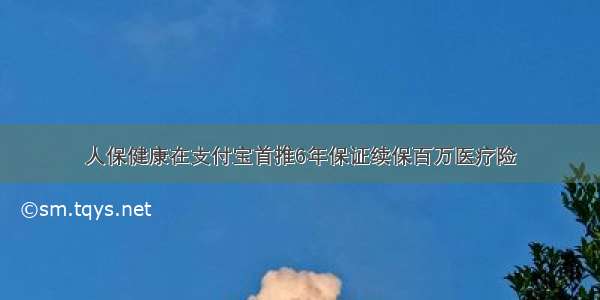 人保健康在支付宝首推6年保证续保百万医疗险