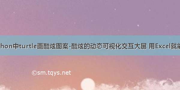 python中turtle画酷炫图案-酷炫的动态可视化交互大屏 用Excel就能做!