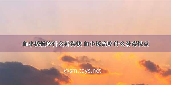 血小板低吃什么补得快 血小板高吃什么补得快点