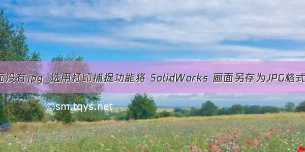 另存为里面没有jpg_选用打印捕捉功能将 SolidWorks 画面另存为JPG格式高清大图