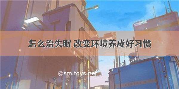 怎么治失眠 改变环境养成好习惯