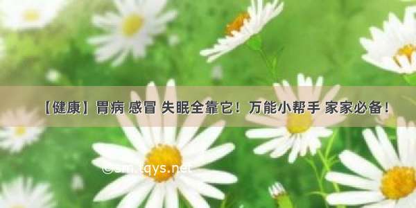 【健康】胃病 感冒 失眠全靠它！万能小帮手 家家必备！