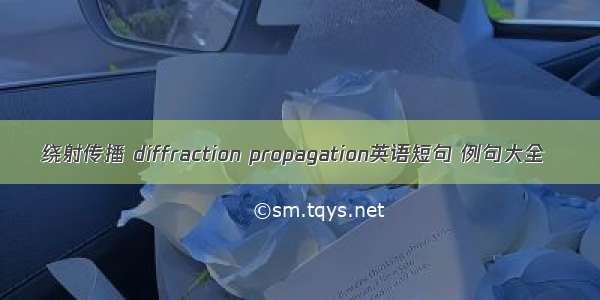 绕射传播 diffraction propagation英语短句 例句大全