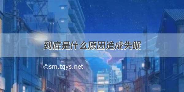 到底是什么原因造成失眠