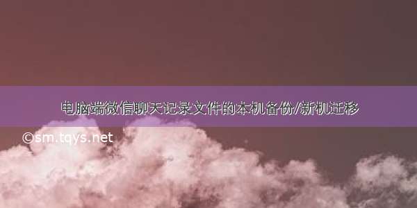 电脑端微信聊天记录文件的本机备份/新机迁移