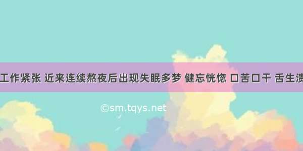 某患者因工作紧张 近来连续熬夜后出现失眠多梦 健忘恍惚 口苦口干 舌生溃疡等表现