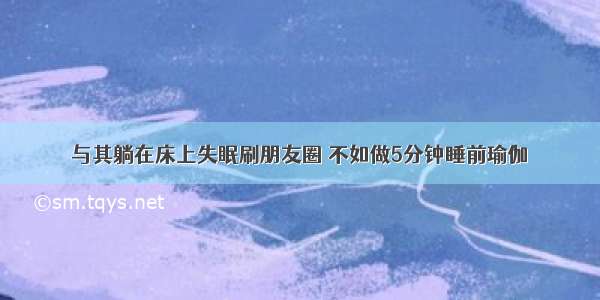 与其躺在床上失眠刷朋友圈 不如做5分钟睡前瑜伽