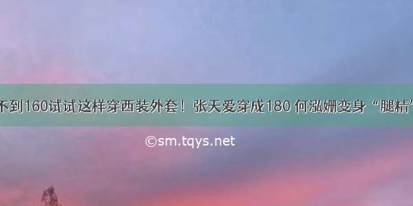 不到160试试这样穿西装外套！张天爱穿成180 何泓姗变身“腿精”