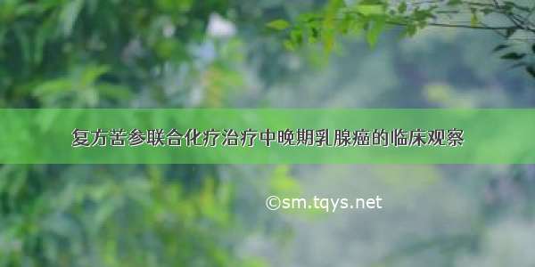 复方苦参联合化疗治疗中晚期乳腺癌的临床观察