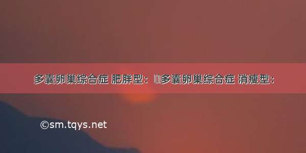 多囊卵巢综合症 肥胖型：​多囊卵巢综合症 消瘦型：