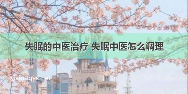 失眠的中医治疗 失眠中医怎么调理