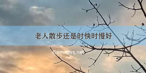 老人散步还是时快时慢好