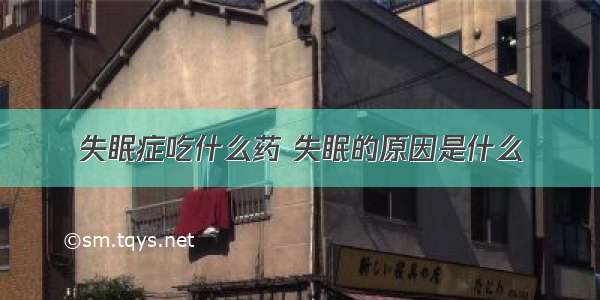 失眠症吃什么药 失眠的原因是什么