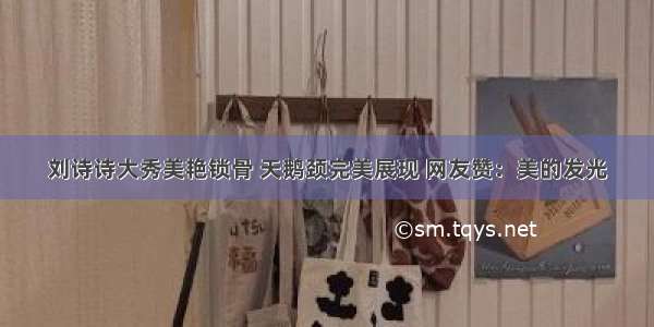 刘诗诗大秀美艳锁骨 天鹅颈完美展现 网友赞：美的发光